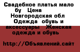 Свадебное платья мало бу › Цена ­ 4 000 - Новгородская обл. Одежда, обувь и аксессуары » Женская одежда и обувь   
